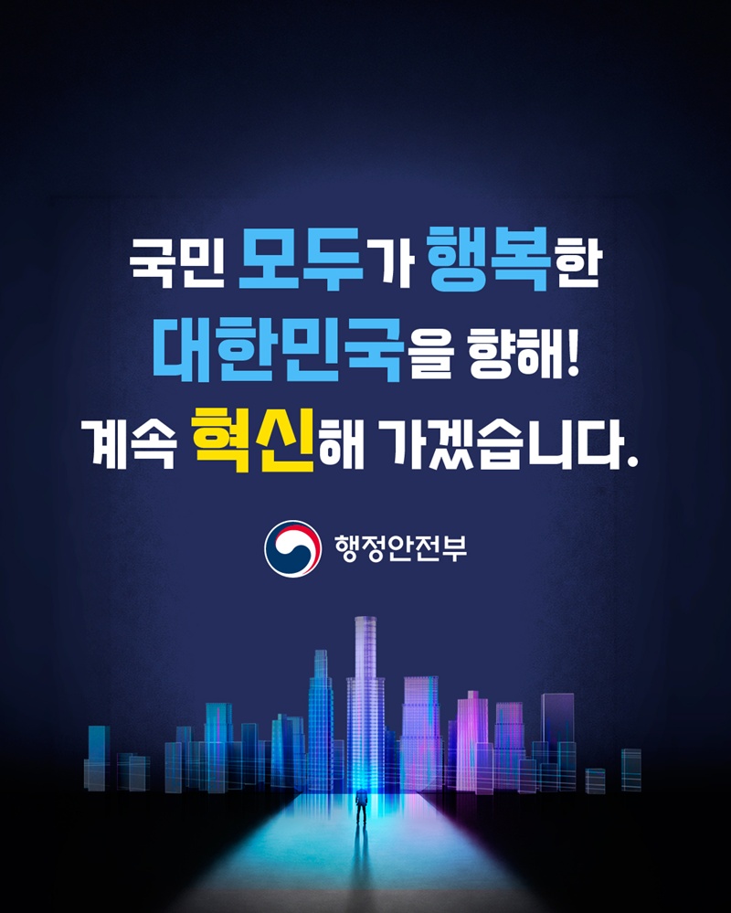 국민 모두가 행복한 대한민국을 향해! 계속 혁신해 가겠습니다. 행정안전부