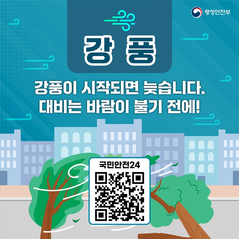 행정안전부 [강풍] 강풍이 시작되면 늦습니다. 대비는 바람이 불기 전에! 국민안전24 (QR코드 - 해당페이지로 이동)