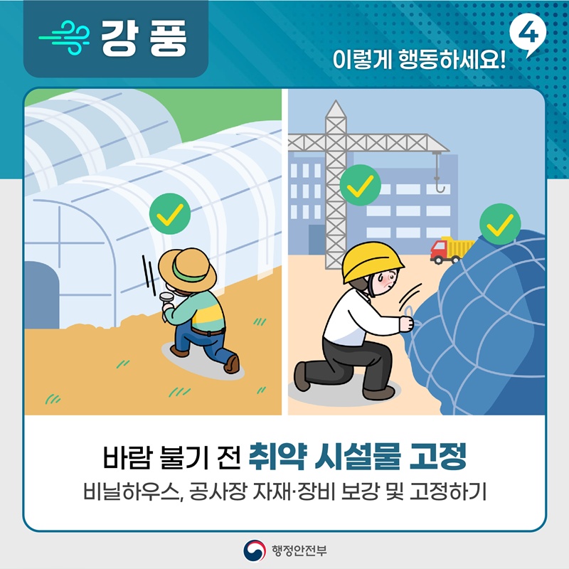 [강풍, 이렇게 활동하세요! 4] -바람 불기 전 취약 시설물 고정, -비닐하우스, 공사장 자재·장비 보강 및 고정하기