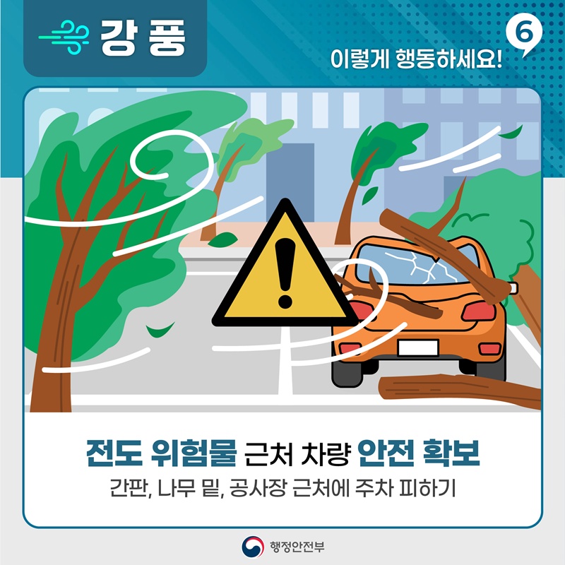 [강풍, 이렇게 활동하세요! 6] -전도 위험물 근처 차량 안전 확보 -간판, 나무 밑, 공사장 근처에 주차 피하기