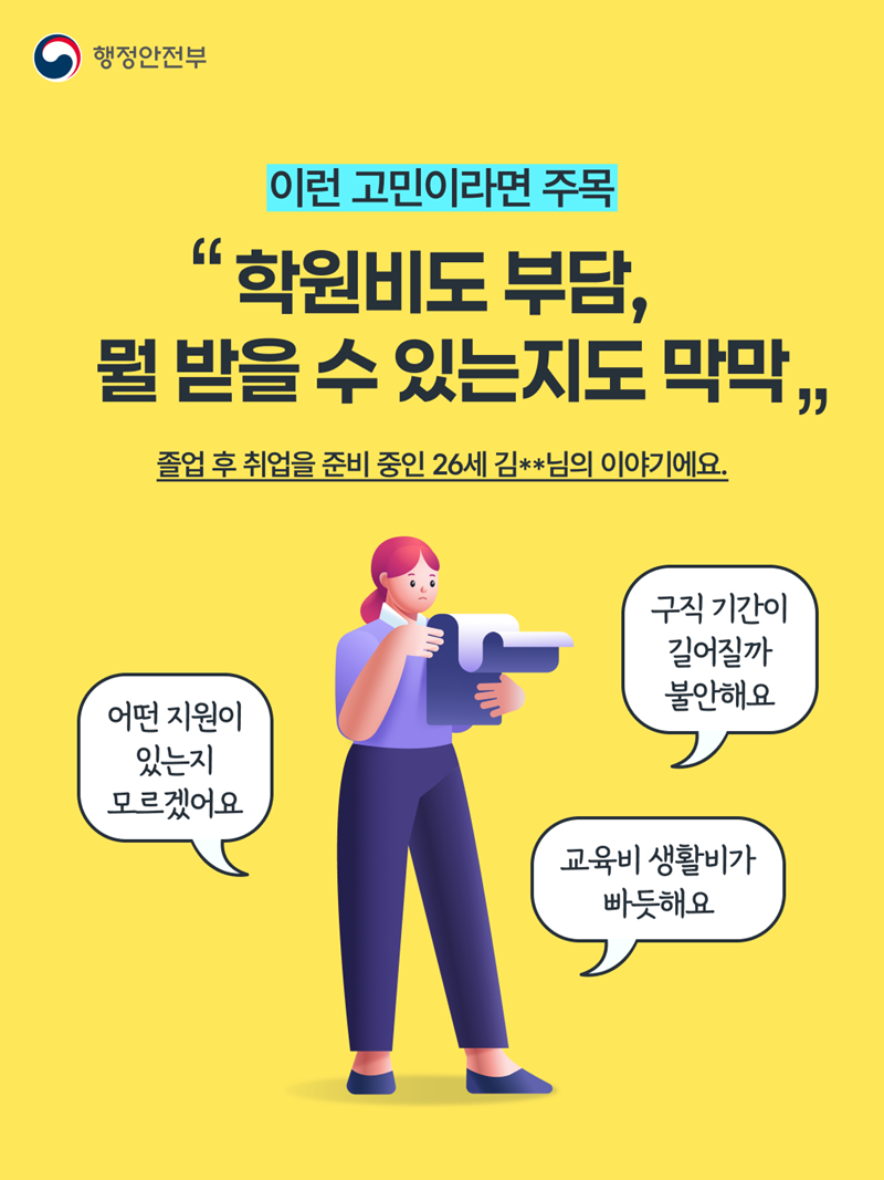 이런 고민이라면 주목 <"학원비도 부담, 뭘 받을 수 있는지도 막막" 졸업 후 취업을 준비 중인 26세 김**님의 이야기에요. 어떤 지원이 있는지 모르겠어요 구직 기간이 길어질까 불안해요 교육비 생활비가 빠듯해요