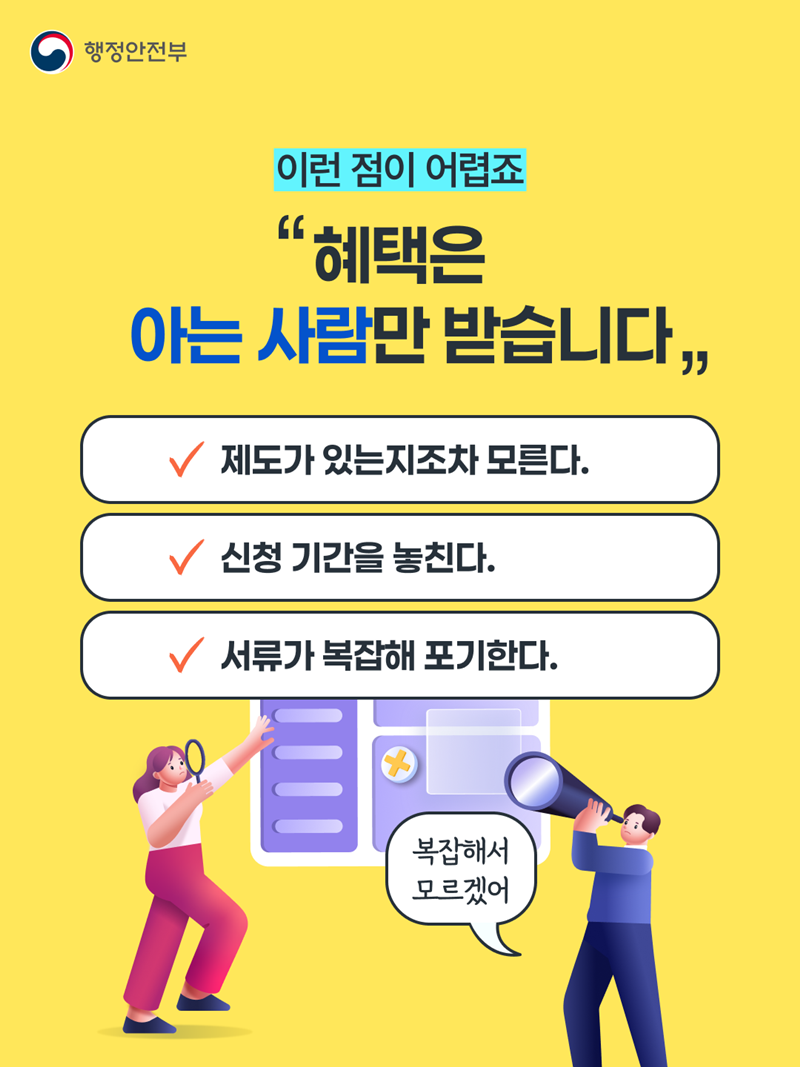 이런 점이 어렵죠 <"혜택은 아는 사람만 받습니다">  □ 제도가 있는지조차 모른다. □ 신청 기간을 놓친다. □ 서류가 복잡해 포기한다. -복잡해서 모르겠어