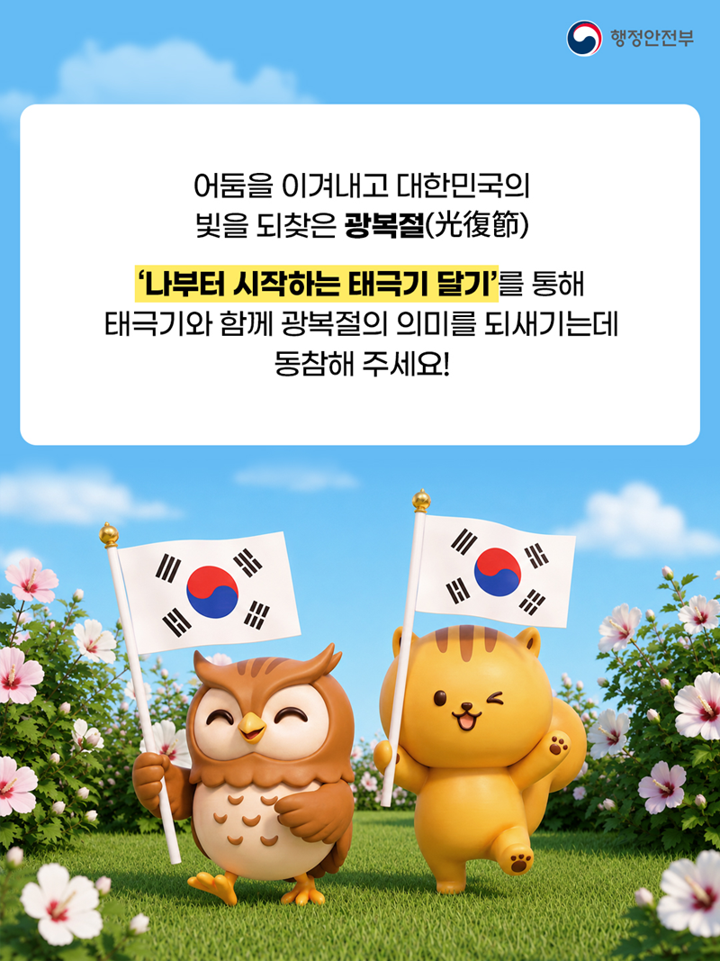 어둠을 이겨내고 대한민국의 빛을 되찾은 광복절(光復節) '나부터 시작하는 태극기 달기'를 통해 태극기와 함께 광복절의 의미를 되새기는데 동참해 주세요!