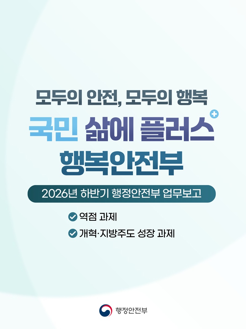 행정안전부 모두의 안전, 모두의 행복 국민 삶에 플러스 행복안전부 [2026년 하반기 행정안전부 업무보고] -역점 과제 -개혁·지방주도 성장 과제