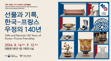[한국-프랑스 수교 140주년 기념 특별전]
Special Exhibition Commemorating the 140th Anniversary of 
Korea-France Diplomatic Relations

<선물과 기록, 한국-프랑스 우정의 140년>
Gifts and Records: 140 Years of Korea-France Friendship
2026.8.14.fri - 9.13.sun
대통령기록관 1층 기획전시실
주최 행정안전부 대통령기록관 국립고궁박물관