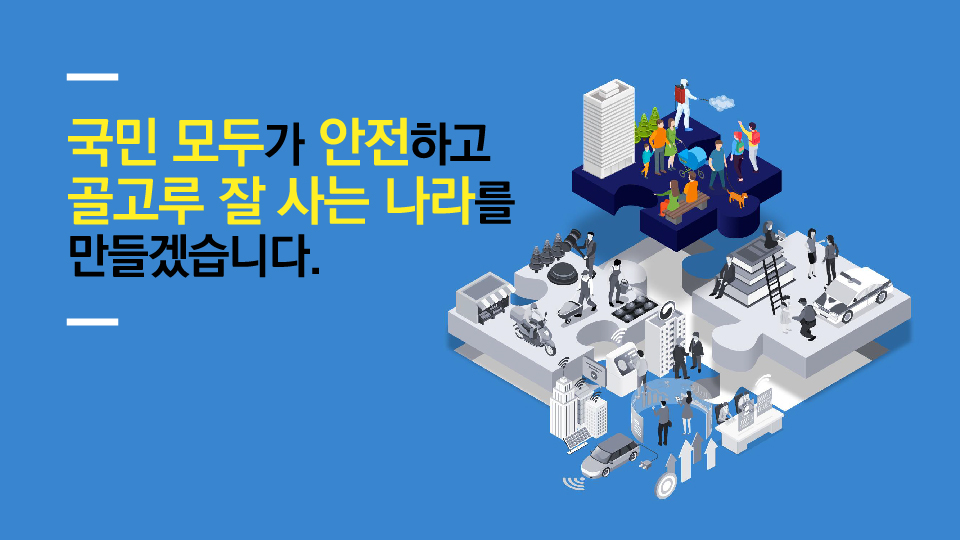 국민 모두가 안전하고 골고루 잘 사는 나라를 만들겠습니다.