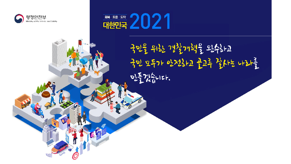 대한민국 2021 국민을 위한 경찰개혁을 완수하고 국민 모두가 안전하고 골고루 잘사는 나라를 만들겠습니다.