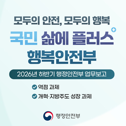 [2026년 하반기 행정안전부 업무보고] 모두의 안전, 모두의 행복 국민 삶에 플러스 행복안전부 -역점 과제 개혁 -지방주도 성장 과제