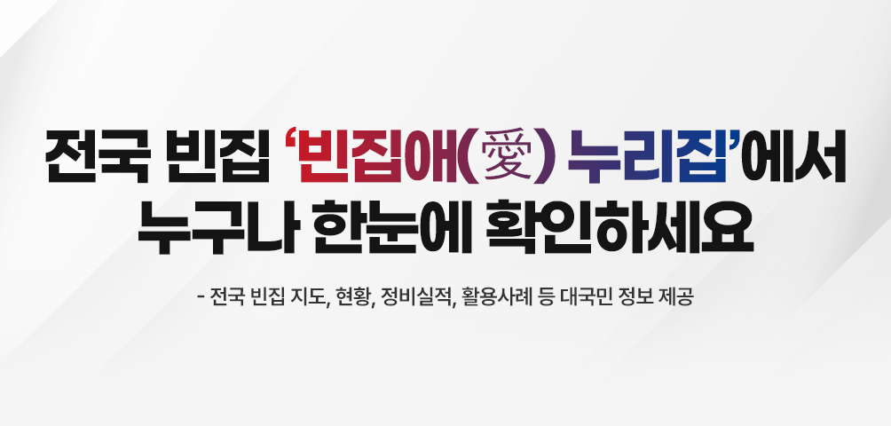전국 빈집 ‘빈집애(愛) 누리집’에서 누구나 한눈에 확인하세요
-전국 빈집 지도, 현황, 정비실적, 활용사례 등 대국민 정보 제공