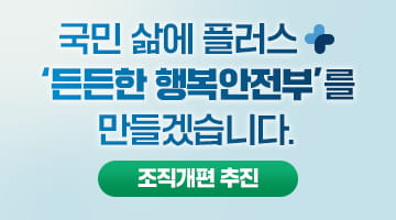 국민 삶에 플러스+
‘든든한 행복안전부’를
만들겠습니다.
(조직개편 추진)