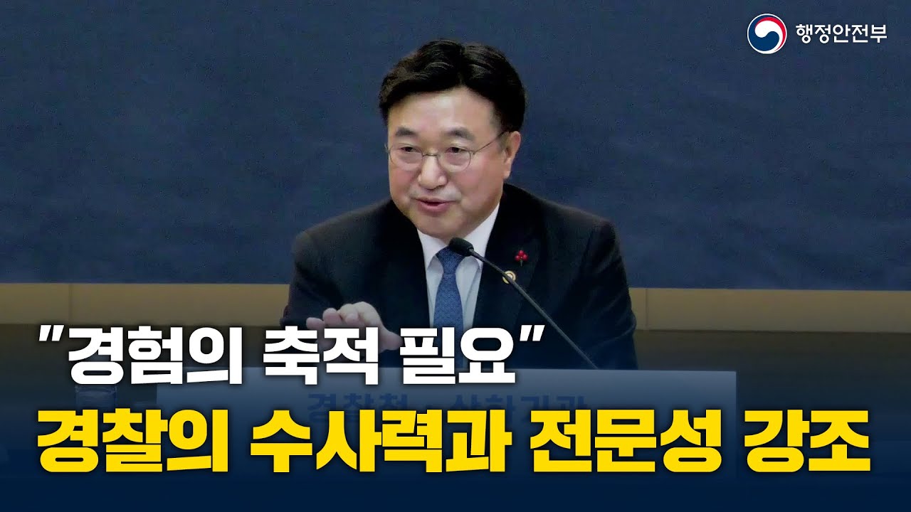 "경험의 축적 필요" 경찰의 수사력과 전문성 강조 - 행정안전부 경찰청 및 산하기관 업무보고