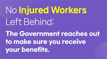 [Card] No Injured Workers Left Behind: The Government reaches out to make sure you receive your benefits.