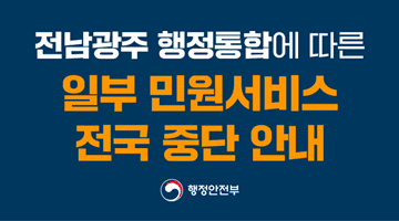 2026.7.1. 전남광주통합특별시 출범 
<전남광주 행정통합에 따른 일부 민원서비스 전국 중단 안내>