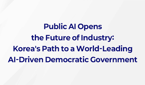 Public AI Opens the Future of Industry: Korea's Path to a World-Leading AI-Driven Democratic Government