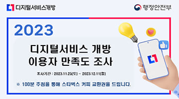 [디지털서비스개방, 행정안전부] 2023 디지털서비스 개방 이용자 만족도 조사. 조사기간: 2023.11.25(토)~2023.12.11(월)
※ 100분 추첨을 통해 스타벅스 커피 교환권을 드립니다.