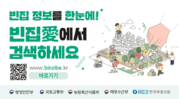 빈집 정보를 한눈에!
빈집愛(애)에서 검색하세요
www.binzibe.kr 바로가기
(QR코드-빈집애 홈페이지로 이동)
행정안전부 국토교통부 농림축산식품부 해양수산부 한국부동산원