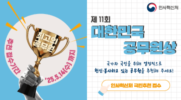 <제 11회 대한민국 공무원상> 
국가와 국민을 위해 열정적으로 헌신·봉사하고 있는 공무원을 추천해 주세요!
-추천 접수기간 '25.5.14.(수)까지
-인사혁신처 국민추천 접수하러가기