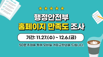 <행정안전부 홈페이지 만족도 조사>
기간:11.27.(수)~12.6.(금)
50분 추첨을 통해 모바일 커피교환권을 드립니다.