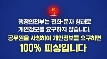 행정안전부는 전화·문자 형태로 개인정보를 요구하지 않습니다. 
공무원을 사칭하여 개인정보를 요구하면 100% 피싱입니다
