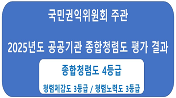 국민권익위원회 주관 <2025년도 공공기관 종합청렴도 평가 결과> [종합청렴도 4등급]
청렴체감도 3등급/청렴노력도 3등급