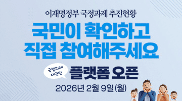이재명정부 국정과제 추진현황
<국민이 확인하고 직접 참여해주세요>
국정과제 대국민 플랫폼 오픈
2026년 2월 9일(월)